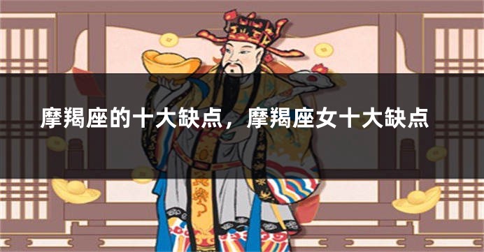 摩羯座的十大缺点，摩羯座女十大缺点