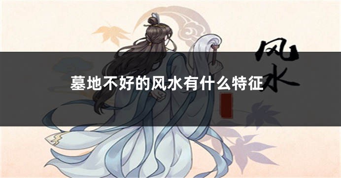 墓地不好的风水有什么特征
