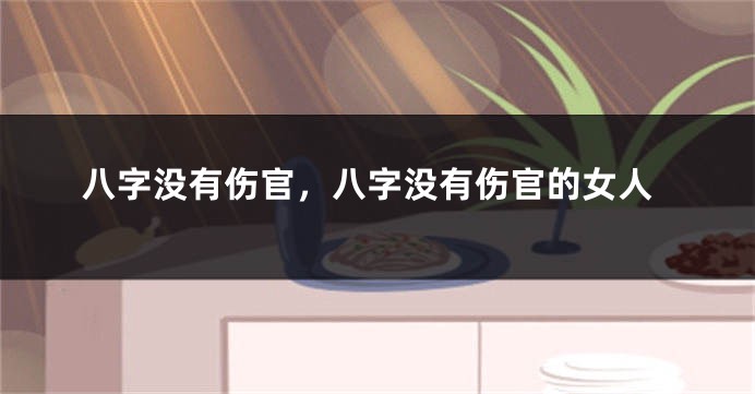 八字没有伤官，八字没有伤官的女人