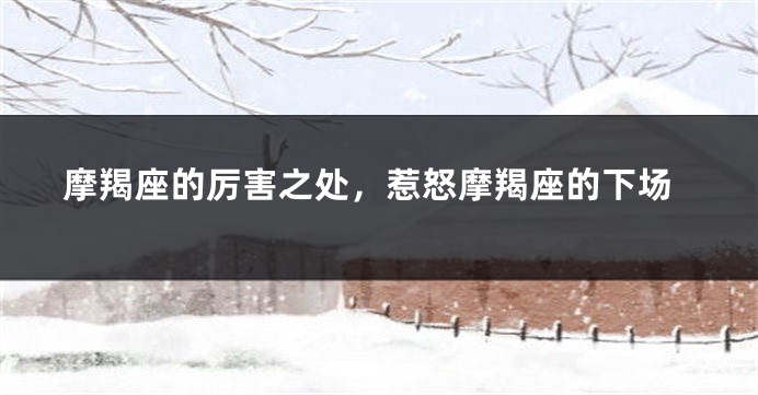 摩羯座的厉害之处，惹怒摩羯座的下场