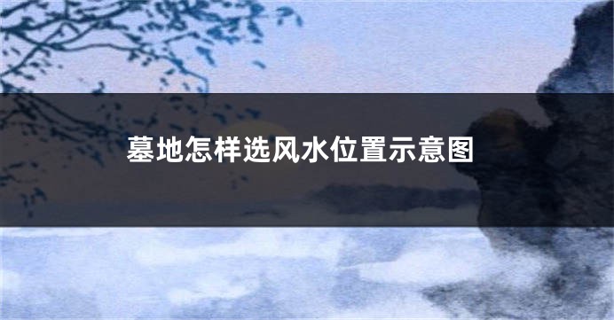 墓地怎样选风水位置示意图
