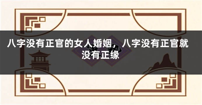 八字没有正官的女人婚姻，八字没有正官就没有正缘