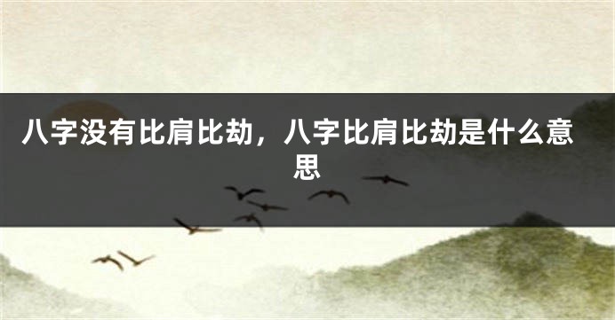 八字没有比肩比劫，八字比肩比劫是什么意思