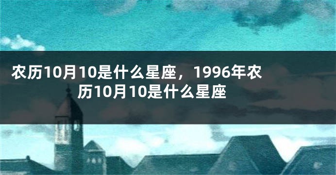 农历10月10是什么星座，1996年农历10月10是什么星座