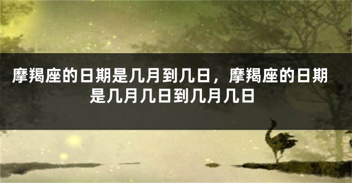 摩羯座的日期是几月到几日，摩羯座的日期是几月几日到几月几日