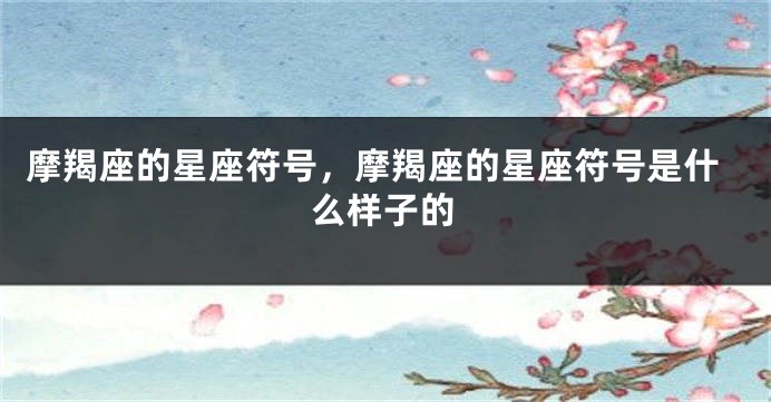 摩羯座的星座符号，摩羯座的星座符号是什么样子的