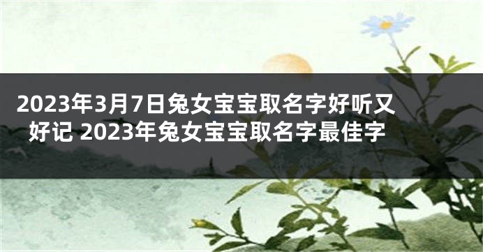 2023年3月7日兔女宝宝取名字好听又好记 2023年兔女宝宝取名字最佳字