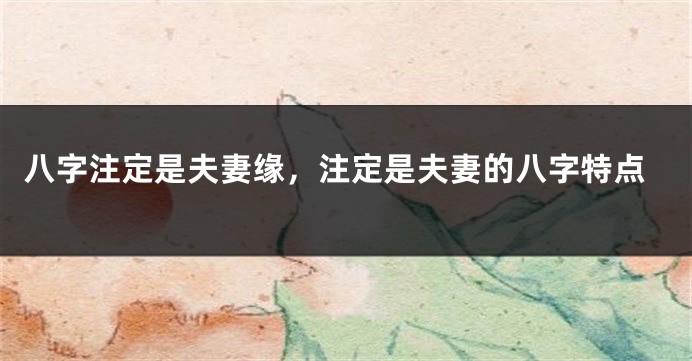 八字注定是夫妻缘，注定是夫妻的八字特点
