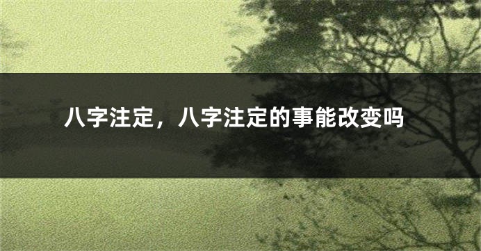 八字注定，八字注定的事能改变吗