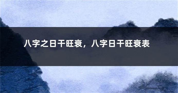 八字之日干旺衰，八字日干旺衰表