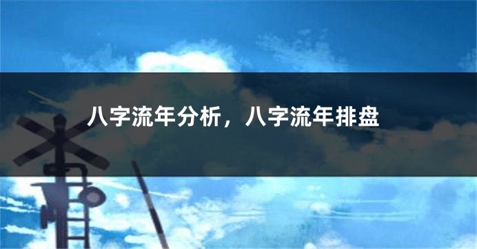 八字流年分析，八字流年排盘