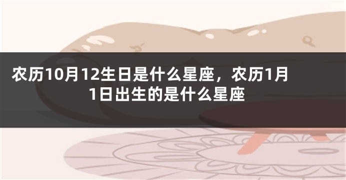 农历10月12生日是什么星座，农历1月1日出生的是什么星座