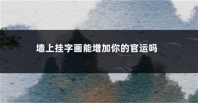 墙上挂字画能增加你的官运吗