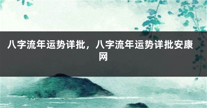 八字流年运势详批，八字流年运势详批安康网