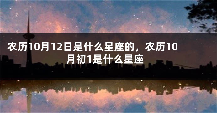 农历10月12日是什么星座的，农历10月初1是什么星座
