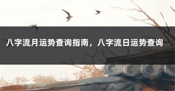 八字流月运势查询指南，八字流日运势查询