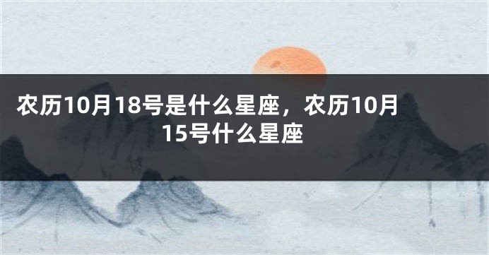 农历10月18号是什么星座，农历10月15号什么星座