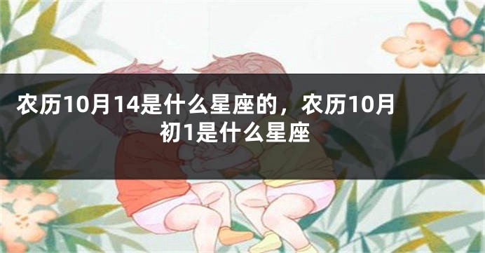 农历10月14是什么星座的，农历10月初1是什么星座