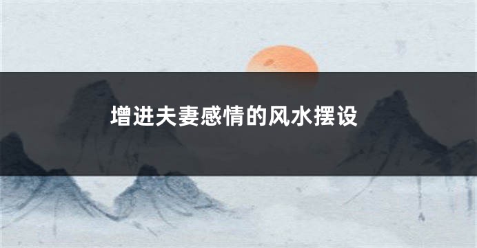 增进夫妻感情的风水摆设