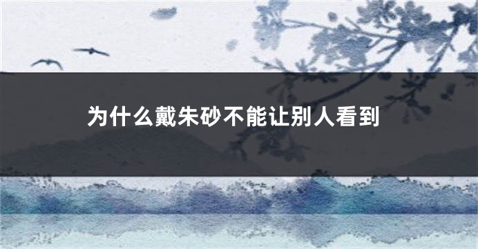 为什么戴朱砂不能让别人看到