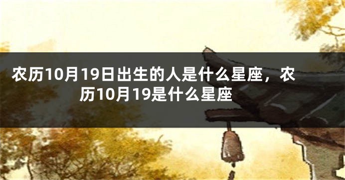 农历10月19日出生的人是什么星座，农历10月19是什么星座
