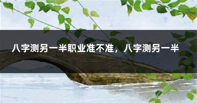 八字测另一半职业准不准，八字测另一半