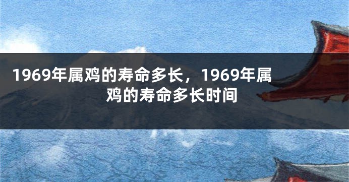 1969年属鸡的寿命多长，1969年属鸡的寿命多长时间