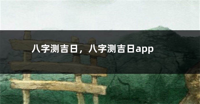 八字测吉日，八字测吉日app