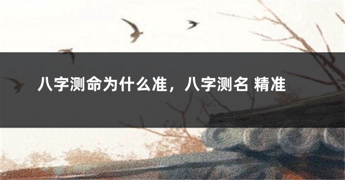 八字测命为什么准，八字测名 精准