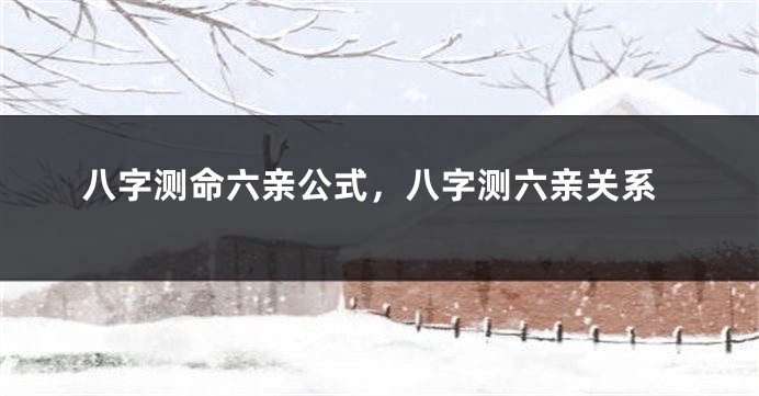 八字测命六亲公式，八字测六亲关系