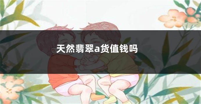天然翡翠a货值钱吗