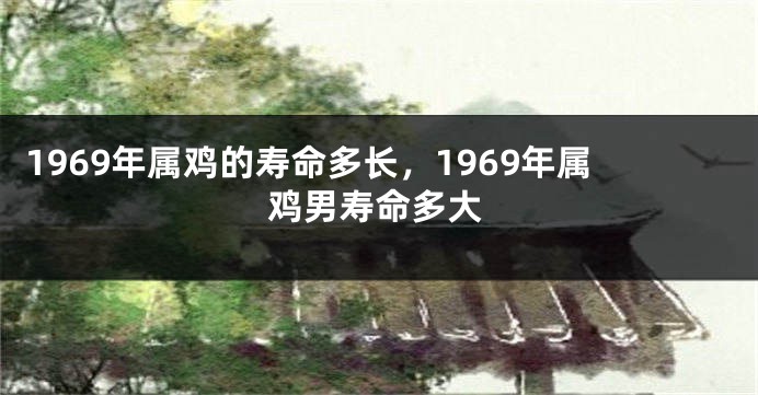 1969年属鸡的寿命多长，1969年属鸡男寿命多大