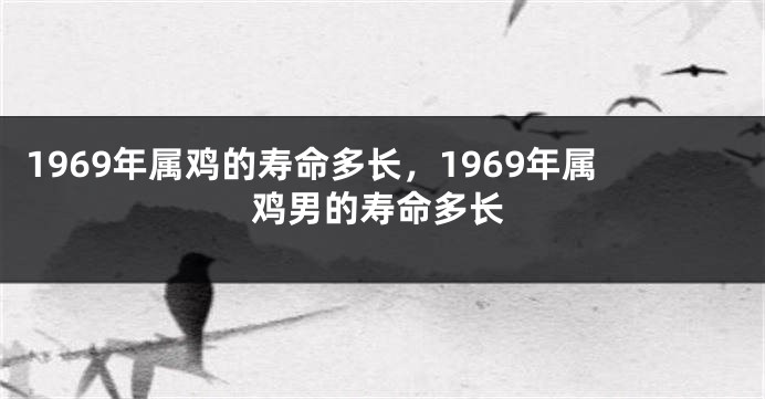 1969年属鸡的寿命多长，1969年属鸡男的寿命多长