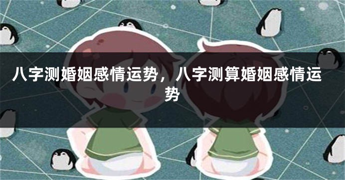 八字测婚姻感情运势，八字测算婚姻感情运势