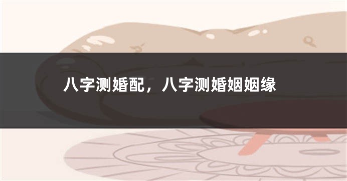 八字测婚配，八字测婚姻姻缘