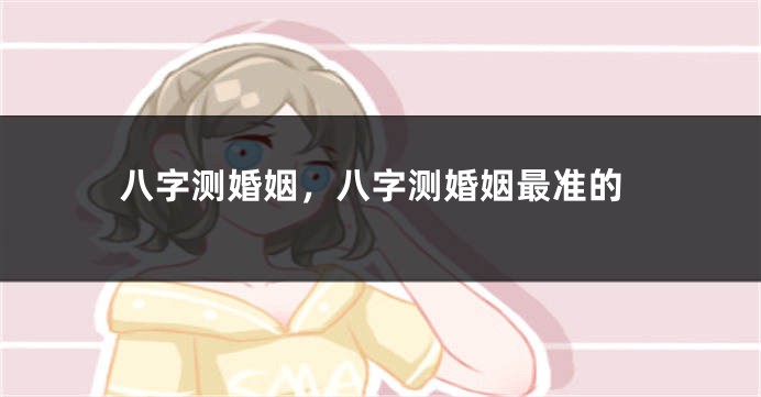 八字测婚姻，八字测婚姻最准的