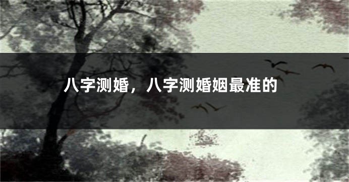 八字测婚，八字测婚姻最准的