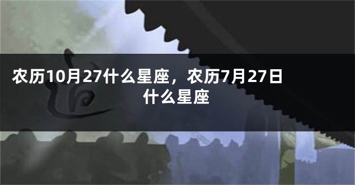 农历10月27什么星座，农历7月27日什么星座