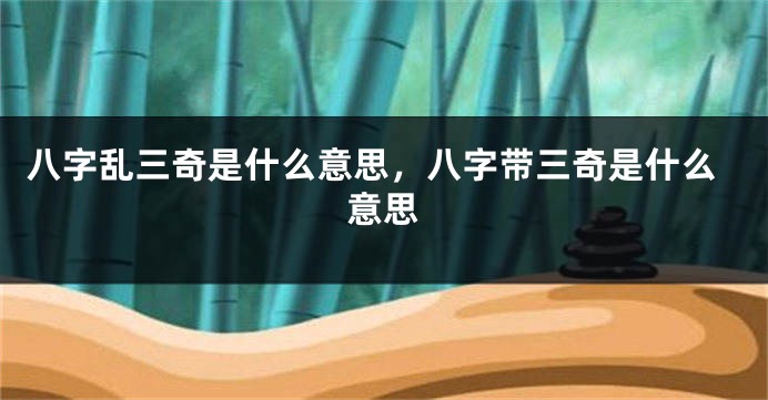 八字乱三奇是什么意思，八字带三奇是什么意思