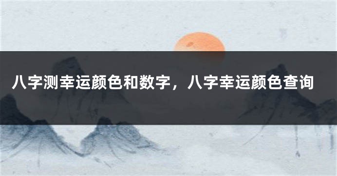 八字测幸运颜色和数字，八字幸运颜色查询