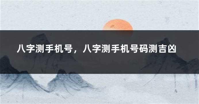 八字测手机号，八字测手机号码测吉凶