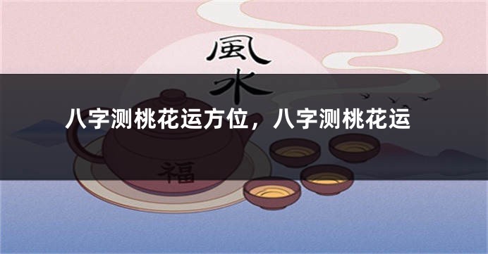 八字测桃花运方位，八字测桃花运