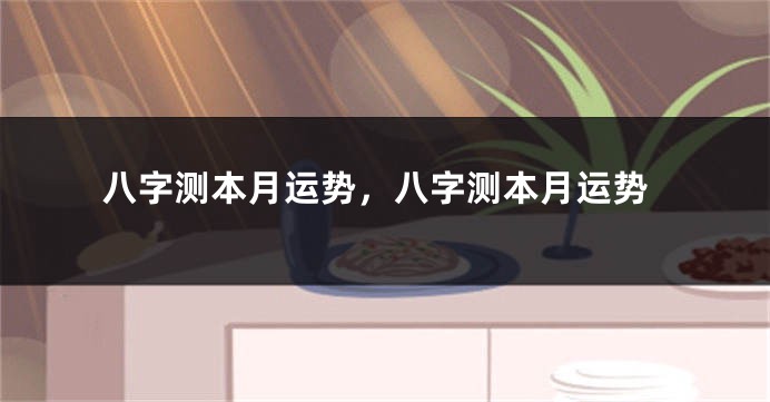 八字测本月运势，八字测本月运势