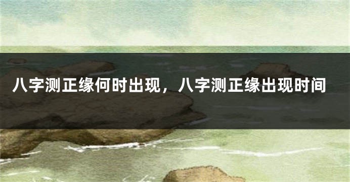 八字测正缘何时出现，八字测正缘出现时间