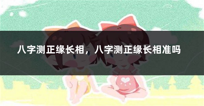 八字测正缘长相，八字测正缘长相准吗