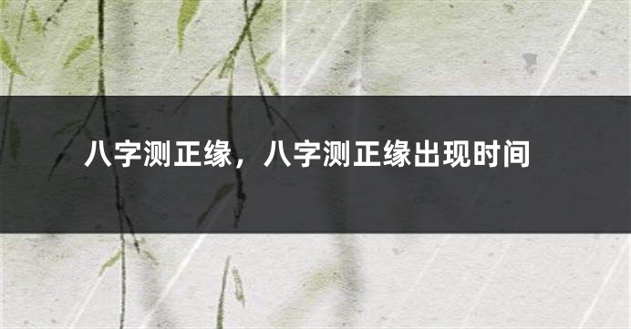 八字测正缘，八字测正缘出现时间