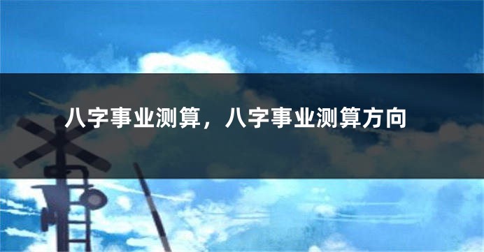 八字事业测算，八字事业测算方向