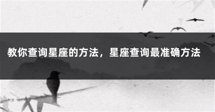 教你查询星座的方法，星座查询最准确方法