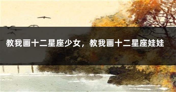 教我画十二星座少女，教我画十二星座娃娃