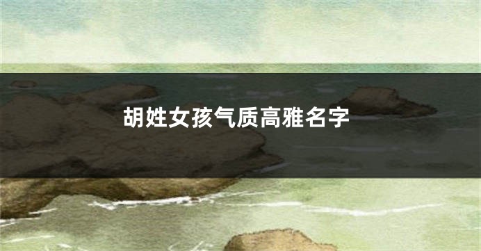 胡姓女孩气质高雅名字